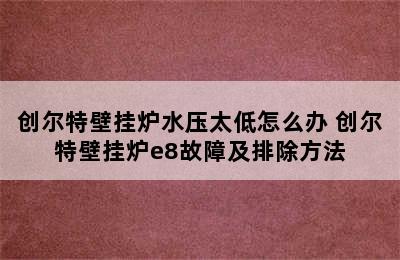 创尔特壁挂炉水压太低怎么办 创尔特壁挂炉e8故障及排除方法